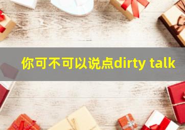 你可不可以说点dirty talk